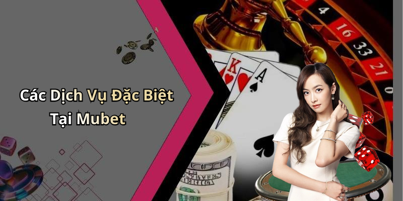 Các Dịch Vụ Đặc Biệt Tại Mubet