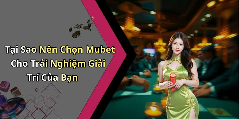 Tại Sao Nên Chọn Mubet Cho Trải Nghiệm Giải Trí Của Bạn