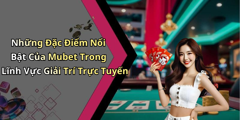 Những Đặc Điểm Nổi Bật Của Mubet Trong Lĩnh Vực Giải Trí Trực Tuyến