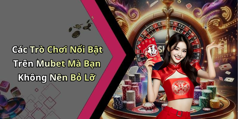 Các Trò Chơi Nổi Bật Trên Mubet Mà Bạn Không Nên Bỏ Lỡ