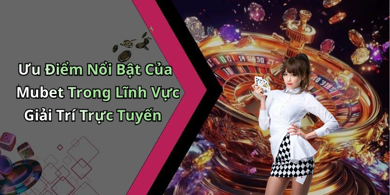 Mubet - Khám Phá Thế Giới Giải Trí Trực Tuyến Hấp Dẫn Nhất Ưu Điểm Nổi Bật Của Mubet Trong Lĩnh Vực Giải Trí Trực Tuyến