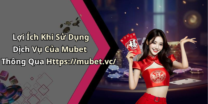 Lợi Ích Khi Sử Dụng Dịch Vụ Của Mubet Thông Qua Https://mubet.vc/