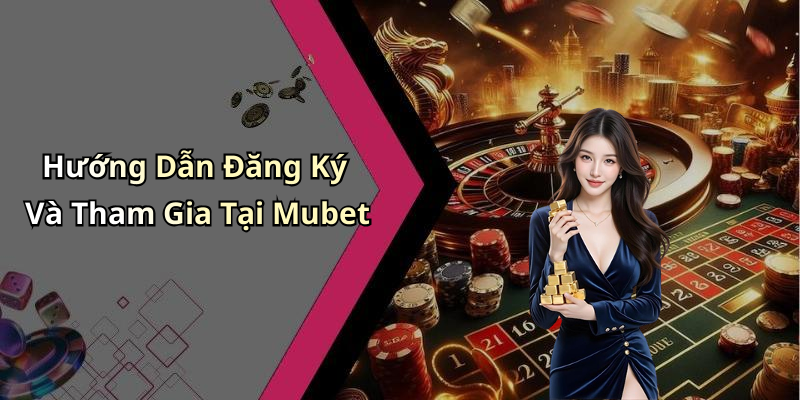 Hướng Dẫn Đăng Ký Và Tham Gia Tại Mubet