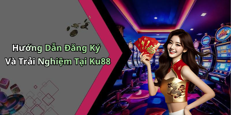 Hướng Dẫn Đăng Ký Và Trải Nghiệm Tại Ku88