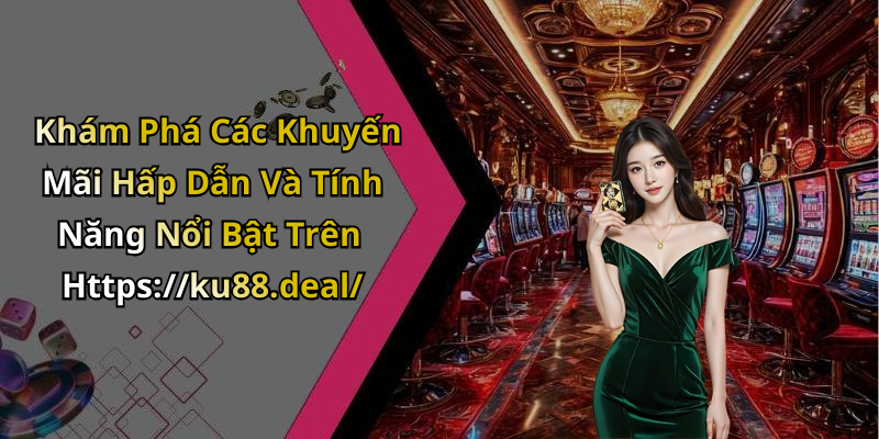 Khám Phá Các Khuyến Mãi Hấp Dẫn Và Tính Năng Nổi Bật Trên Https://ku88.deal/