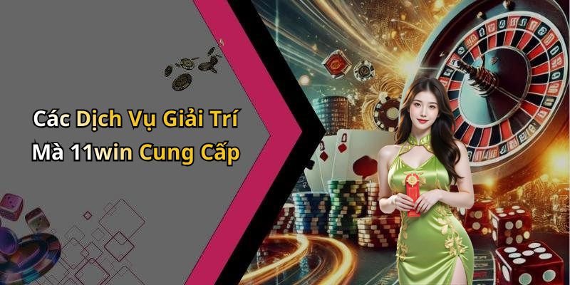 Các Dịch Vụ Giải Trí Mà 11win Cung Cấp