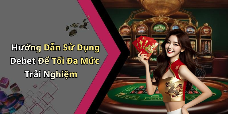 Hướng Dẫn Sử Dụng Debet Để Tối Đa Mức Trải Nghiệm
