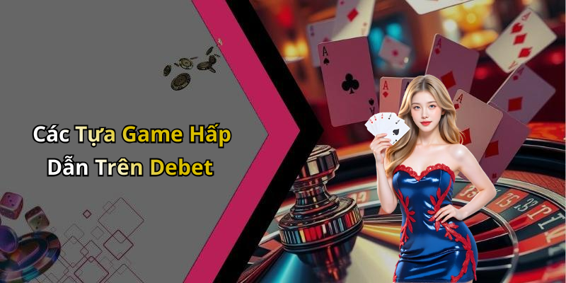 Các Tựa Game Hấp Dẫn Trên Debet