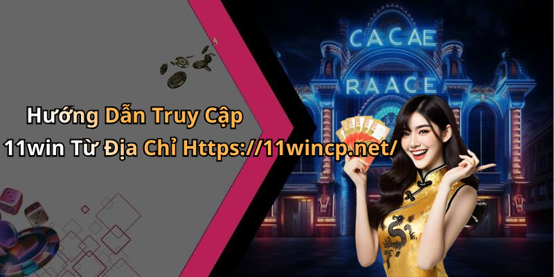 Hướng Dẫn Truy Cập 11win Từ Địa Chỉ Https://11wincp.net/