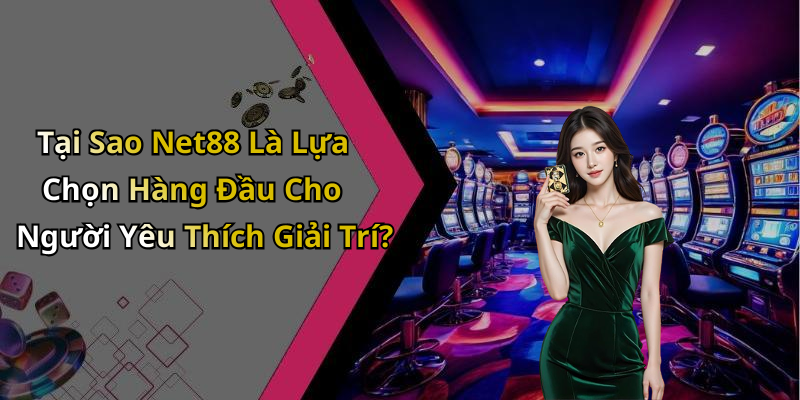 Tại Sao Net88 Là Lựa Chọn Hàng Đầu Cho Người Yêu Thích Giải Trí?