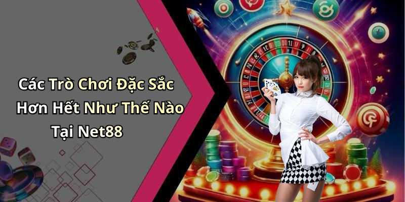 Các Trò Chơi Đặc Sắc Hơn Hết Như Thế Nào Tại Net88