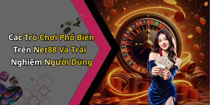 Các Trò Chơi Phổ Biến Trên Net88 Và Trải Nghiệm Người Dùng