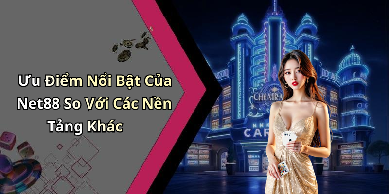 Ưu Điểm Nổi Bật Của Net88 So Với Các Nền Tảng Khác