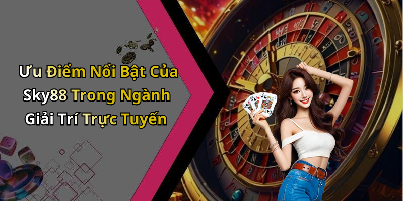 Ưu Điểm Nổi Bật Của Sky88 Trong Ngành Giải Trí Trực Tuyến