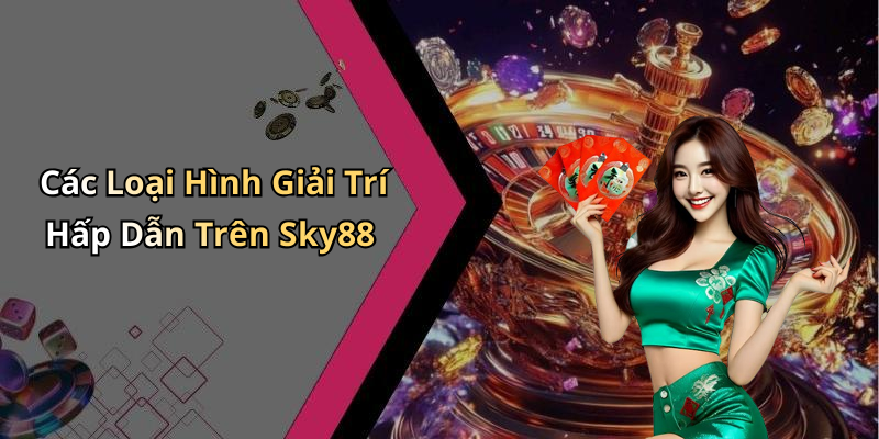 Các Loại Hình Giải Trí Hấp Dẫn Trên Sky88