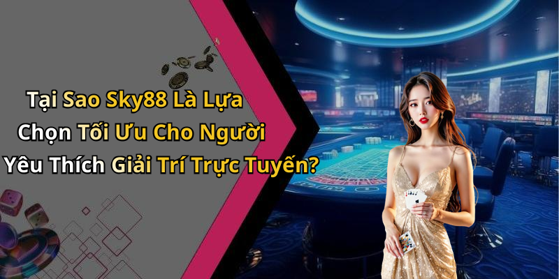 Tại Sao Sky88 Là Lựa Chọn Tối Ưu Cho Người Yêu Thích Giải Trí Trực Tuyến?