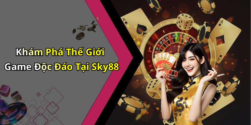 Khám Phá Thế Giới Game Độc Đáo Tại Sky88
