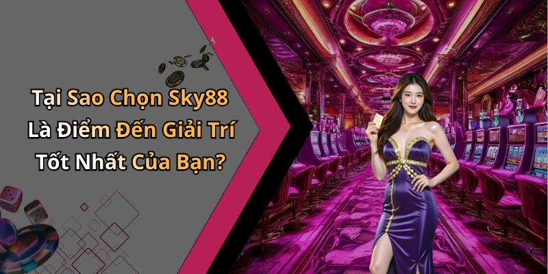 Tại Sao Chọn Sky88 Là Điểm Đến Giải Trí Tốt Nhất Của Bạn?