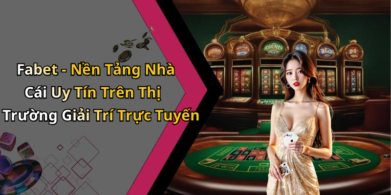 Fabet - Nền Tảng Nhà Cái Uy Tín Trên Thị Trường Giải Trí Trực Tuyến