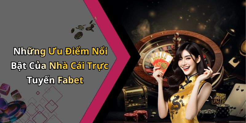 Những Ưu Điểm Nổi Bật Của Nhà Cái Trực Tuyến Fabet
