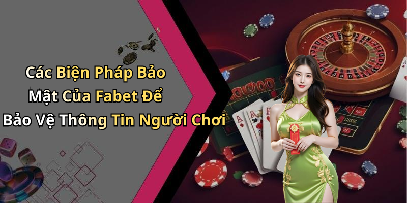 Các Biện Pháp Bảo Mật Của Fabet Để Bảo Vệ Thông Tin Người Chơi