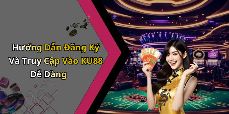 Hướng Dẫn Đăng Ký Và Truy Cập Vào KU88 Dễ Dàng