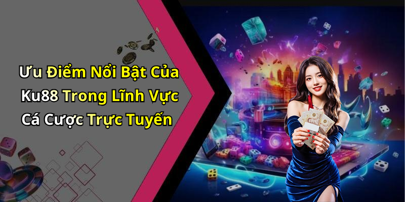 Ưu Điểm Nổi Bật Của Ku88 Trong Lĩnh Vực Cá Cược Trực Tuyến