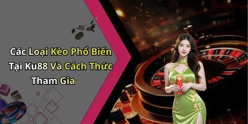 Các Loại Kèo Phổ Biến Tại Ku88 Và Cách Thức Tham Gia