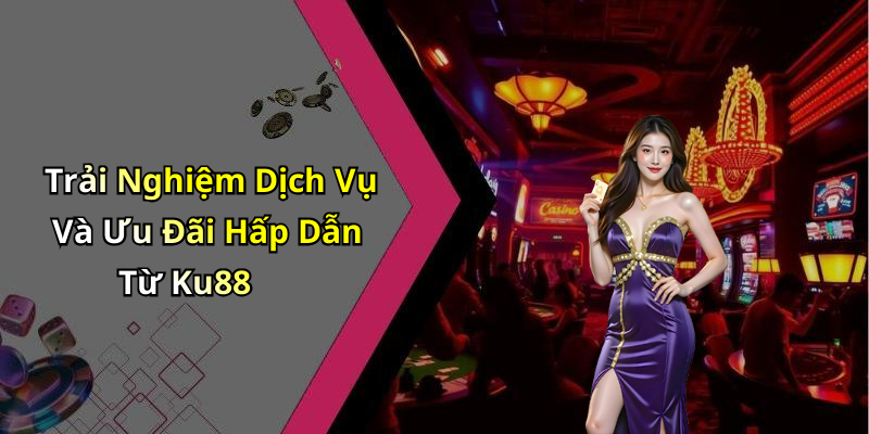 Trải Nghiệm Dịch Vụ Và Ưu Đãi Hấp Dẫn Từ Ku88