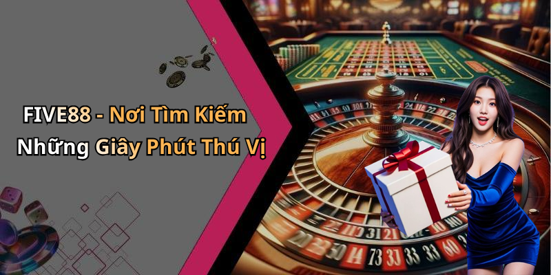FIVE88 - Nơi Tìm Kiếm Những Giây Phút Thú Vị