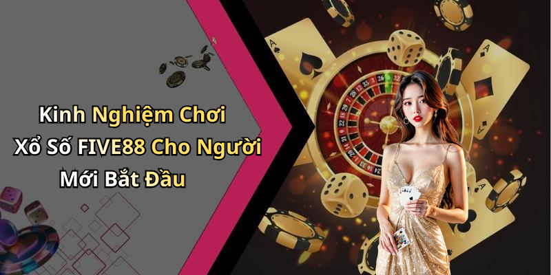Kinh Nghiệm Chơi Xổ Số FIVE88 Cho Người Mới Bắt Đầu