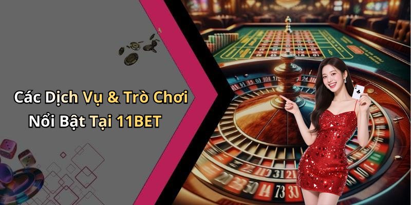 Các Dịch Vụ & Trò Chơi Nổi Bật Tại 11BET