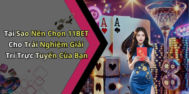 Tại Sao Nên Chọn 11BET Cho Trải Nghiệm Giải Trí Trực Tuyến Của Bạn