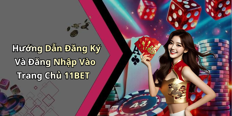 Hướng Dẫn Đăng Ký Và Đăng Nhập Vào Trang Chủ 11BET