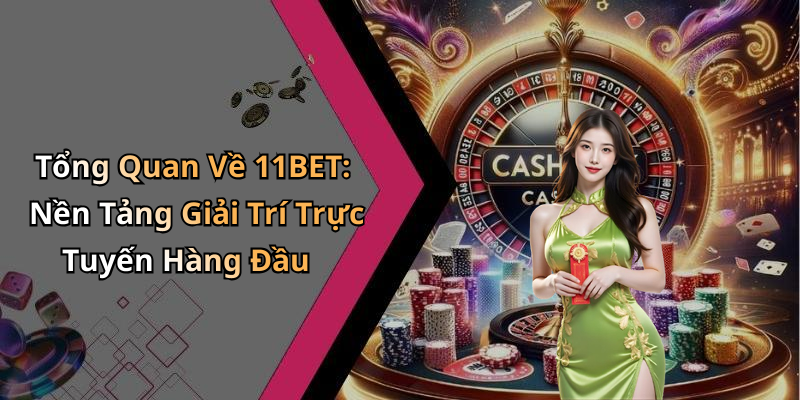 Tổng Quan Về 11BET: Nền Tảng Giải Trí Trực Tuyến Hàng Đầu