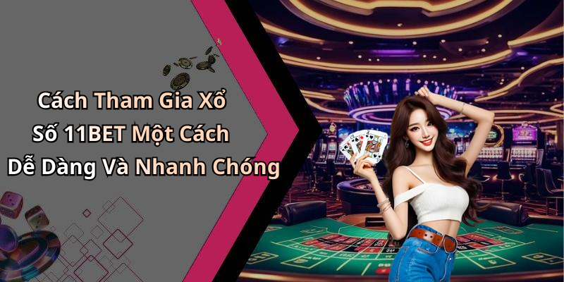 Cách Tham Gia Xổ Số 11BET Một Cách Dễ Dàng Và Nhanh Chóng