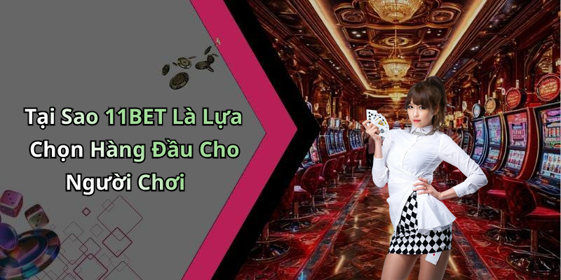 Tại Sao 11BET Là Lựa Chọn Hàng Đầu Cho Người Chơi
