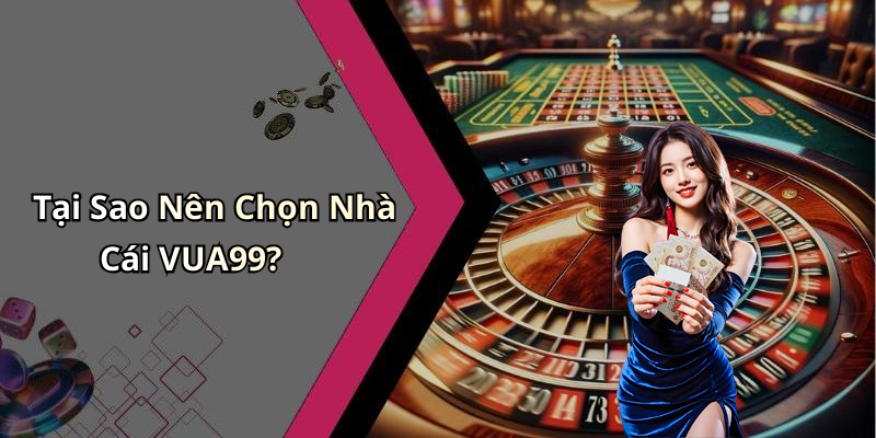 Tại Sao Nên Chọn Nhà Cái VUA99?