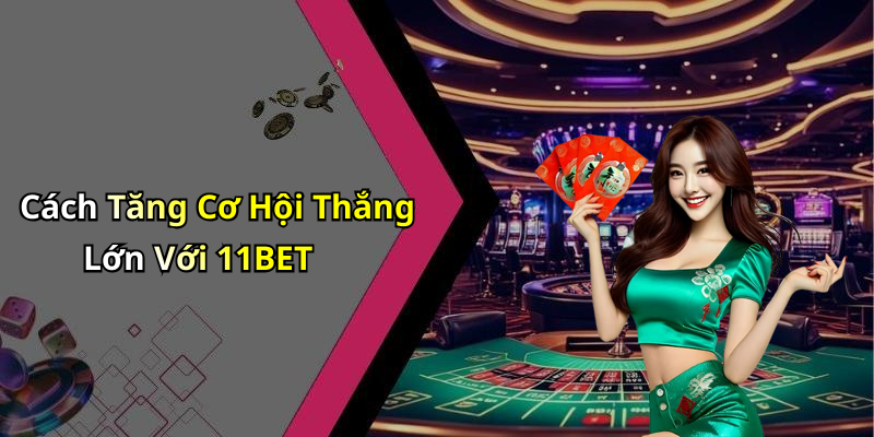 Cách Tăng Cơ Hội Thắng Lớn Với 11BET