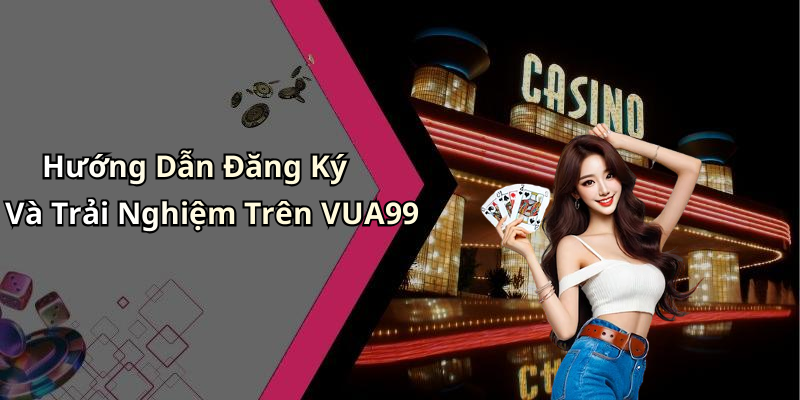 Hướng Dẫn Đăng Ký Và Trải Nghiệm Trên VUA99