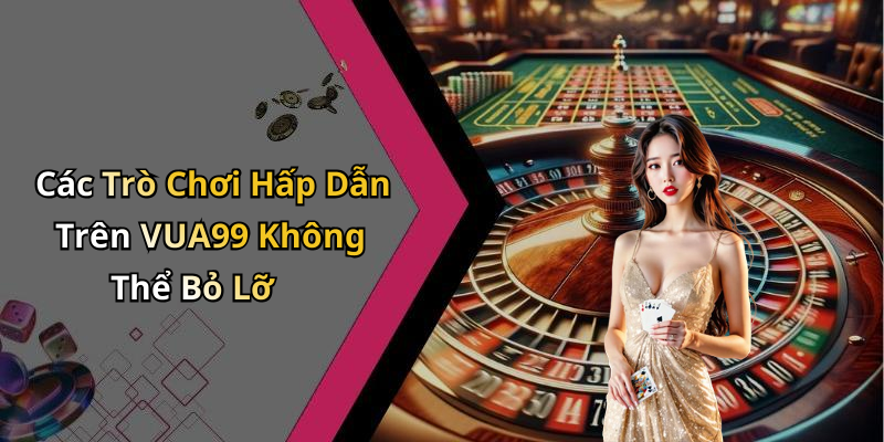 Các Trò Chơi Hấp Dẫn Trên VUA99 Không Thể Bỏ Lỡ