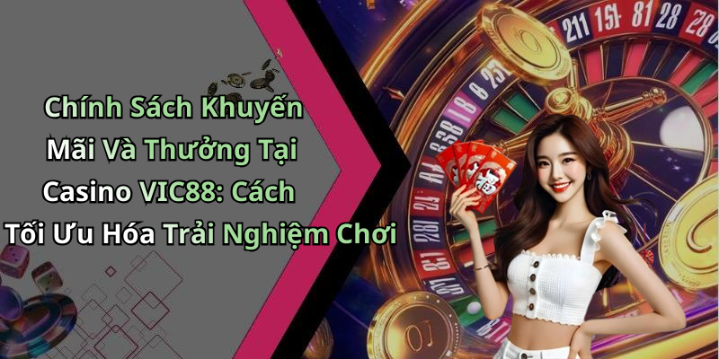 Chính Sách Khuyến Mãi Và Thưởng Tại Casino VIC88: Cách Tối Ưu Hóa Trải Nghiệm Chơi