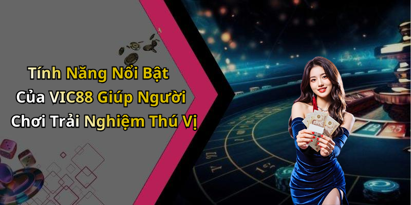 Tính Năng Nổi Bật Của VIC88 Giúp Người Chơi Trải Nghiệm Thú Vị