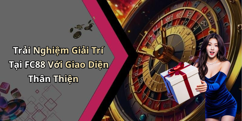 Trải Nghiệm Giải Trí Tại FC88 Với Giao Diện Thân Thiện