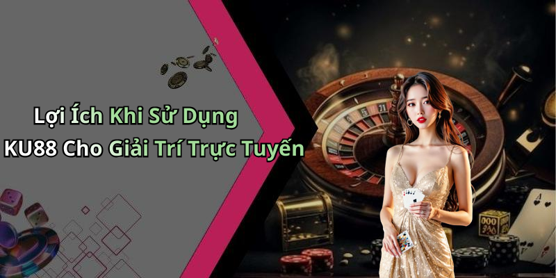 Lợi Ích Khi Sử Dụng KU88 Cho Giải Trí Trực Tuyến