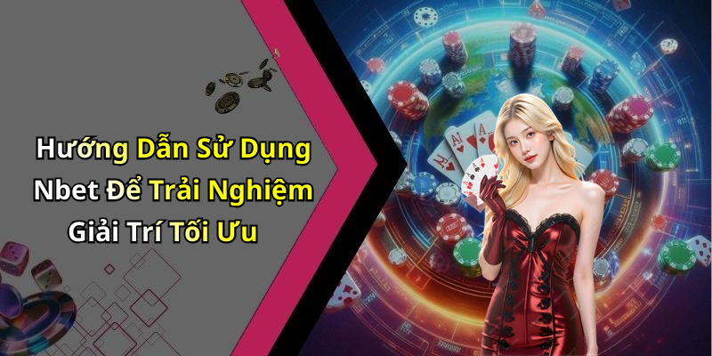 Hướng Dẫn Sử Dụng Nbet Để Trải Nghiệm Giải Trí Tối Ưu