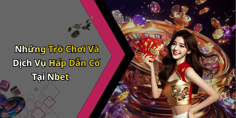 Những Trò Chơi Và Dịch Vụ Hấp Dẫn Có Tại Nbet