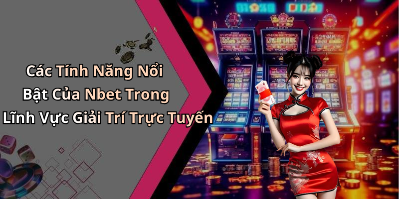 Các Tính Năng Nổi Bật Của Nbet Trong Lĩnh Vực Giải Trí Trực Tuyến