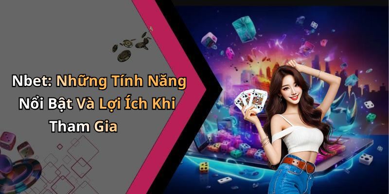 Nbet: Những Tính Năng Nổi Bật Và Lợi Ích Khi Tham Gia