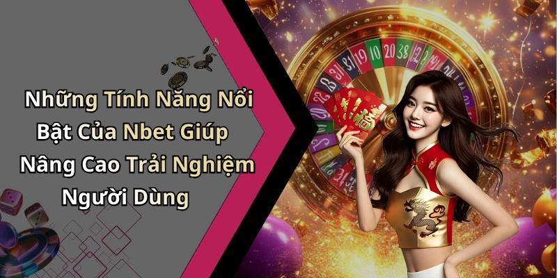 Những Tính Năng Nổi Bật Của Nbet Giúp Nâng Cao Trải Nghiệm Người Dùng